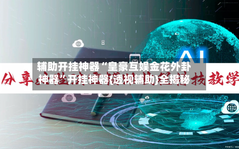 辅助开挂神器“皇豪互娱金花外卦神器”开挂神器{透视辅助}全揭秘-第1张图片