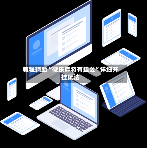 教程辅助“微乐麻将有挂么”详细开挂玩法-第1张图片