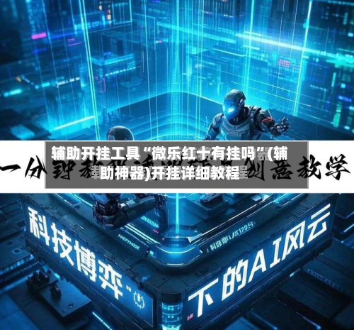 辅助开挂工具“微乐红十有挂吗	”(辅助神器)开挂详细教程-第1张图片