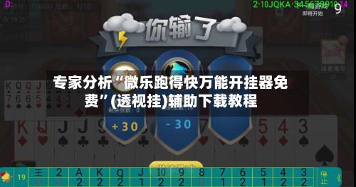 专家分析“微乐跑得快万能开挂器免费”(透视挂)辅助下载教程-第1张图片