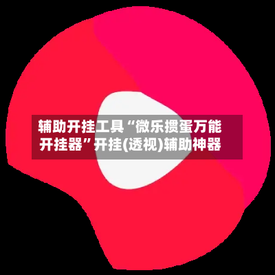 辅助开挂工具“微乐掼蛋万能开挂器”开挂(透视)辅助神器-第1张图片