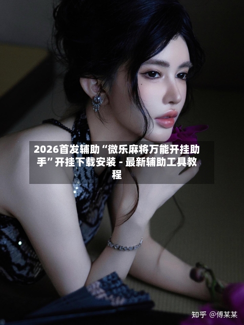 2026首发辅助“微乐麻将万能开挂助手”开挂下载安装 - 最新辅助工具教程-第1张图片