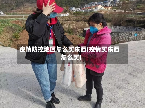 疫情防控地区怎么买东西(疫情买东西怎么买)-第1张图片