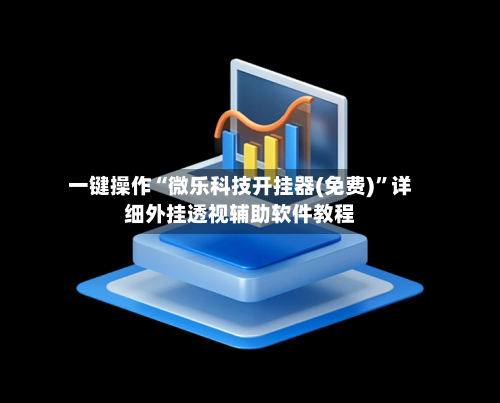 一键操作“微乐科技开挂器(免费)”详细外挂透视辅助软件教程-第1张图片