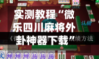 实测教程“微乐四川麻将外卦神器下载”专业师傅带你一起了解(确实有挂-第1张图片
