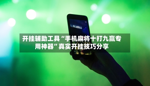 开挂辅助工具“手机麻将十打九赢专用神器	”真实开挂技巧分享-第1张图片