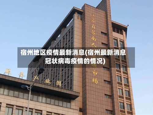 宿州地区疫情最新消息(宿州最新消息冠状病毒疫情的情况)-第1张图片
