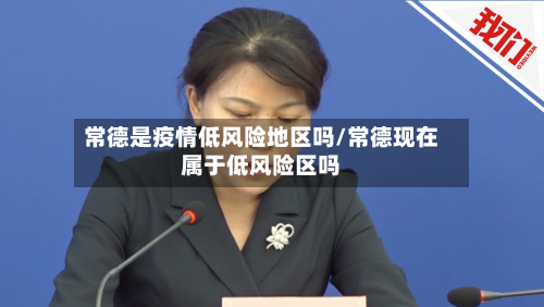 常德是疫情低风险地区吗/常德现在属于低风险区吗-第1张图片