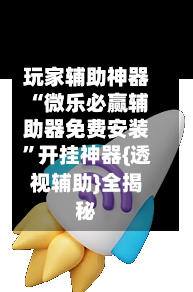 玩家辅助神器“微乐必赢辅助器免费安装”开挂神器{透视辅助}全揭秘-第1张图片