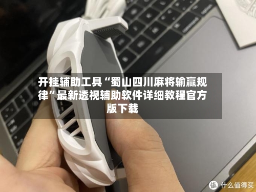 开挂辅助工具“蜀山四川麻将输赢规律”最新透视辅助软件详细教程官方版下载-第1张图片