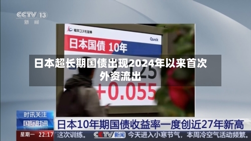 日本超长期国债出现2024年以来首次外资流出-第1张图片