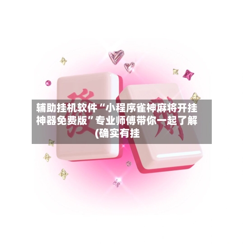 辅助挂机软件“小程序雀神麻将开挂神器免费版	”专业师傅带你一起了解(确实有挂-第1张图片