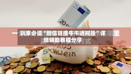 玩家必读“微信链接牛牛透视挂”详细辅助教程分享-第1张图片