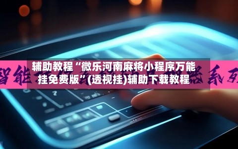 辅助教程“微乐河南麻将小程序万能挂免费版	”(透视挂)辅助下载教程-第1张图片