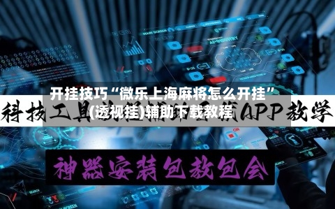 开挂技巧“微乐上海麻将怎么开挂	”(透视挂)辅助下载教程-第1张图片