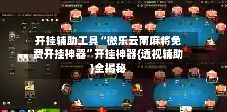 开挂辅助工具“微乐云南麻将免费开挂神器”开挂神器{透视辅助}全揭秘-第1张图片