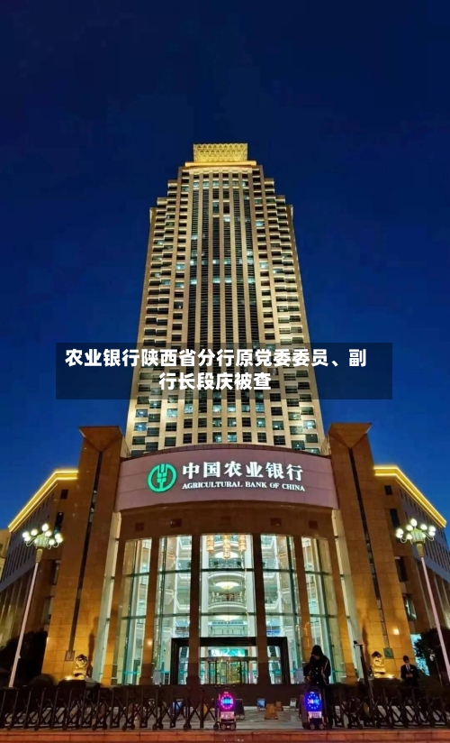 农业银行陕西省分行原党委委员、副行长段庆被查-第1张图片