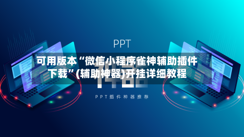 可用版本“微信小程序雀神辅助插件下载	”(辅助神器)开挂详细教程-第1张图片