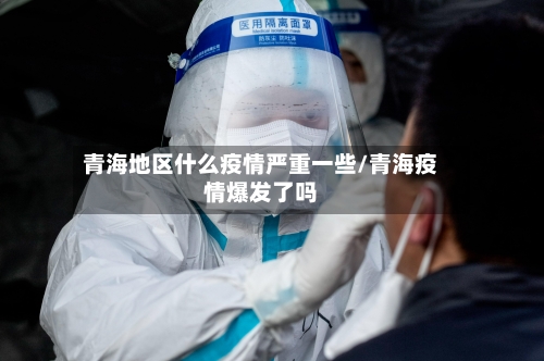 青海地区什么疫情严重一些/青海疫情爆发了吗-第1张图片