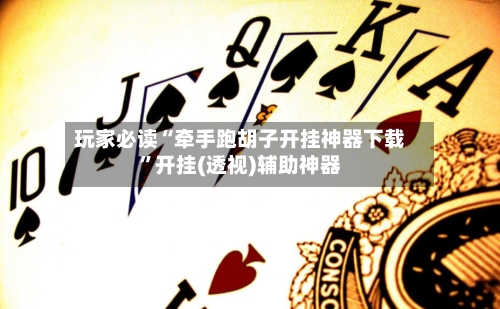 玩家必读“牵手跑胡子开挂神器下载”开挂(透视)辅助神器-第1张图片