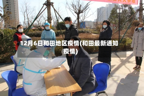 12月6日和田地区疫情(和田最新通知疫情)-第1张图片