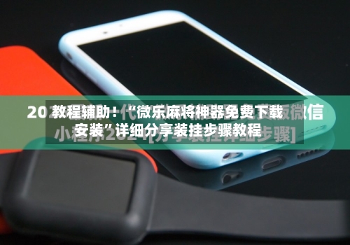 教程辅助！“微乐麻将神器免费下载安装	”详细分享装挂步骤教程-第1张图片