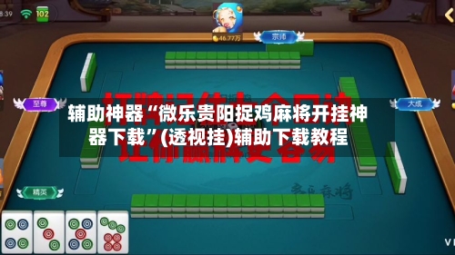 辅助神器“微乐贵阳捉鸡麻将开挂神器下载	”(透视挂)辅助下载教程-第1张图片