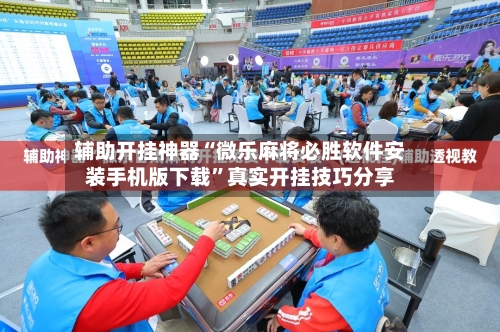 辅助开挂神器“微乐麻将必胜软件安装手机版下载	”真实开挂技巧分享-第1张图片