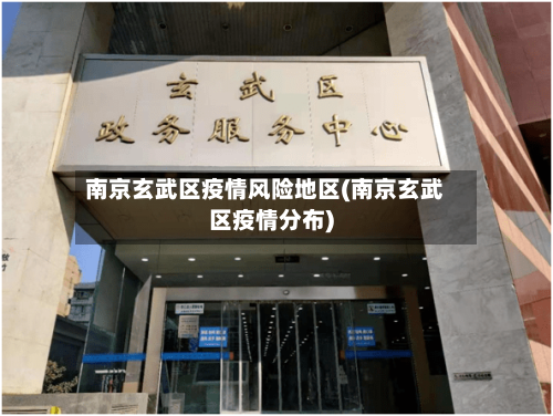南京玄武区疫情风险地区(南京玄武区疫情分布)-第1张图片