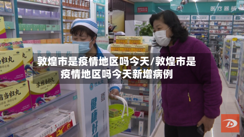 敦煌市是疫情地区吗今天/敦煌市是疫情地区吗今天新增病例-第1张图片