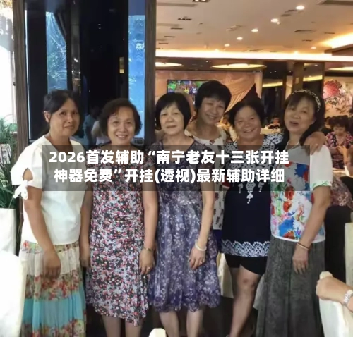 2026首发辅助“南宁老友十三张开挂神器免费”开挂(透视)最新辅助详细-第1张图片