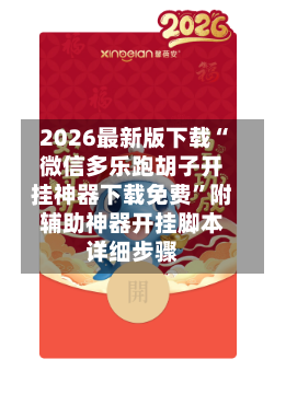 2026最新版下载“微信多乐跑胡子开挂神器下载免费”附辅助神器开挂脚本详细步骤-第1张图片