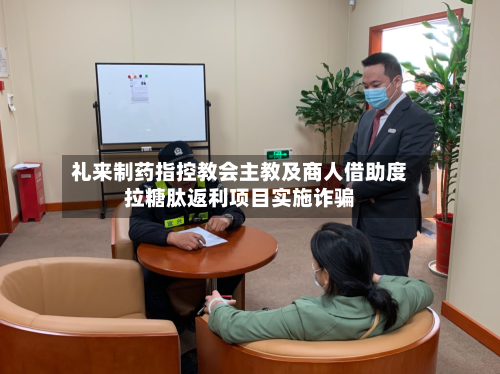 礼来制药指控教会主教及商人借助度拉糖肽返利项目实施诈骗-第1张图片