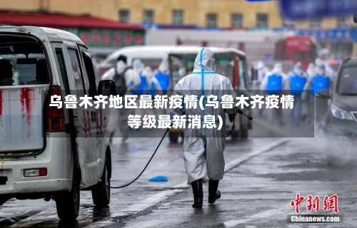 乌鲁木齐地区最新疫情(乌鲁木齐疫情等级最新消息)-第1张图片