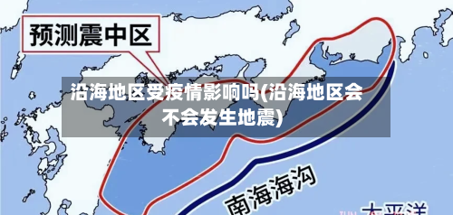 沿海地区受疫情影响吗(沿海地区会不会发生地震)-第1张图片
