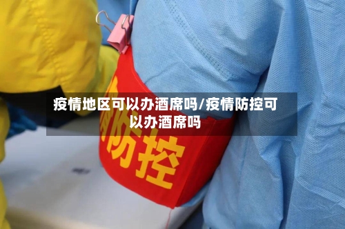 疫情地区可以办酒席吗/疫情防控可以办酒席吗-第1张图片