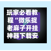 玩家必看教程“微乐捉老麻子开挂神器下载安装”真实开挂技巧分享-第1张图片