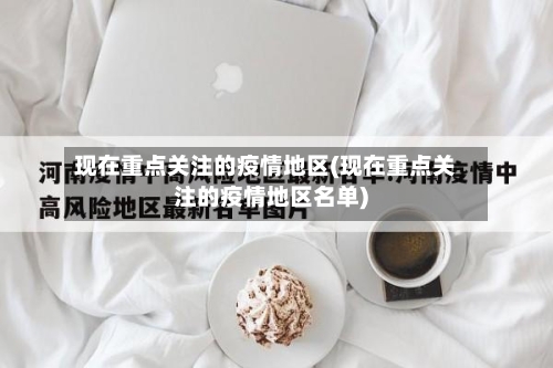 现在重点关注的疫情地区(现在重点关注的疫情地区名单)-第1张图片