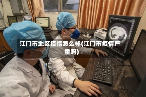 江门市地区疫情怎么样(江门市疫情严重吗)-第1张图片