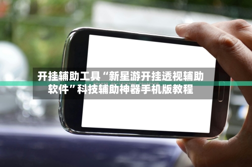 开挂辅助工具“新星游开挂透视辅助软件”科技辅助神器手机版教程-第1张图片