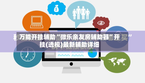 万能开挂辅助“微乐亲友房辅助器”开挂(透视)最新辅助详细-第1张图片