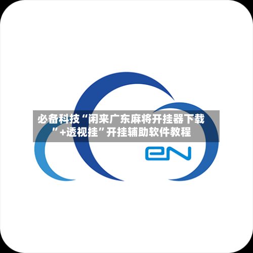 必备科技“闲来广东麻将开挂器下载”+透视挂	”开挂辅助软件教程-第1张图片