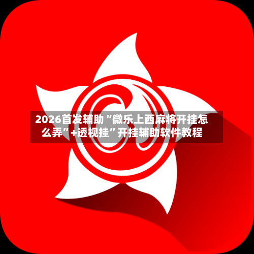2026首发辅助“微乐上西麻将开挂怎么弄	”+透视挂”开挂辅助软件教程-第1张图片