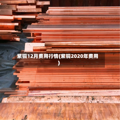 紫铜12月费用行情(紫铜2020年费用)-第1张图片