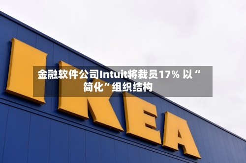金融软件公司Intuit将裁员17% 以“简化”组织结构-第1张图片