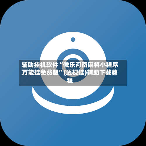 辅助挂机软件“微乐河南麻将小程序万能挂免费版”(透视挂)辅助下载教程-第1张图片