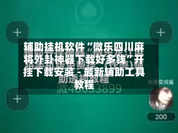 辅助挂机软件“微乐四川麻将外卦神器下载好多钱”开挂下载安装 - 最新辅助工具教程-第1张图片