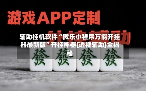 辅助挂机软件“微乐小程序万能开挂器最新版”开挂神器{透视辅助}全揭秘-第1张图片