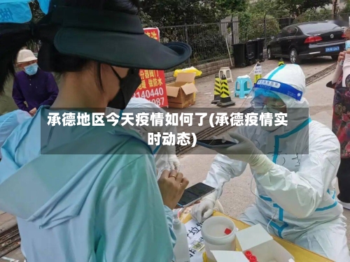 承德地区今天疫情如何了(承德疫情实时动态)-第1张图片