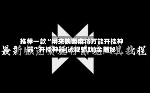 推荐一款“闲来陕西麻将万能开挂神器”开挂神器{透视辅助}全揭秘-第1张图片